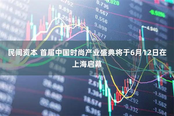 民间资本 首届中国时尚产业盛典将于6月12日在上海启幕