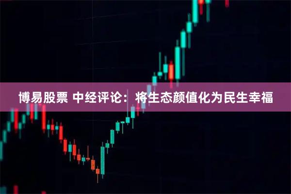 博易股票 中经评论:将生态颜值化为民生幸福