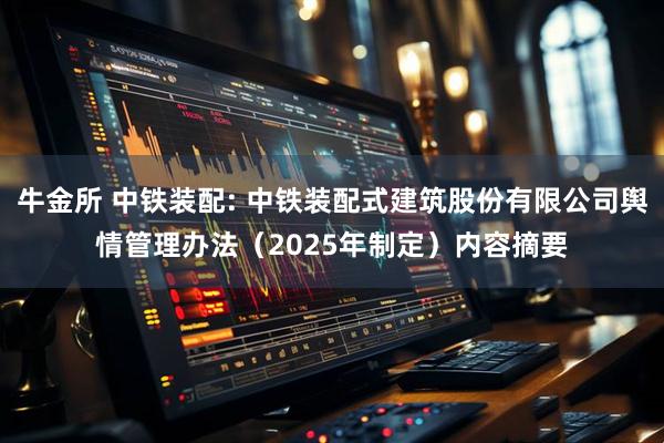 牛金所 中铁装配: 中铁装配式建筑股份有限公司舆情管理办法（2025年制定）内容摘要