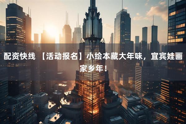 配资快线 【活动报名】小绘本藏大年味，宜宾娃画家乡年！